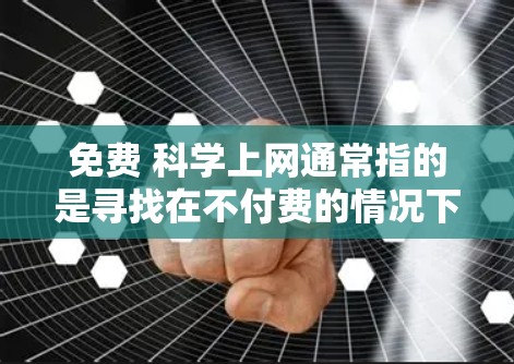 免费 科学上网通常指的是寻找在不付费的情况下可以访问科学相关的在线资源、工具或课程。以下是一些可能的选择，供您参考