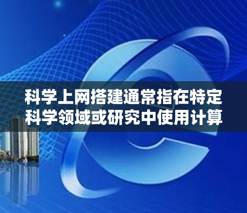 科学上网搭建通常指在特定科学领域或研究中使用计算机进行数据处理、分析、模拟和可视化。以下是一些常见的科学上网搭建步骤和工具推荐，适用于学术研究、企业计算、或个人科学探索