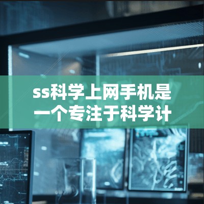 ss科学上网手机是一个专注于科学计算的手机应用,旨在为用户提供复杂的科学运算工具。以下是关于该产品的详细信息 ss科学上网手机是一个专注于科学计算的手机应用,旨在为用户提供复杂的科学运算工具。以下是关于该产品的详细信息