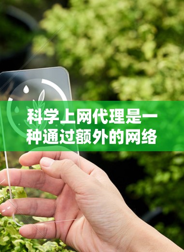 科学上网代理是一种通过额外的网络服务来提供科学计算和数据分析工具的网络服务。以下是对科学上网代理的详细总结 科学上网代理是一种通过额外的网络服务来提供科学计算和数据分析工具的网络服务。以下是对科学上网代理的详细总结