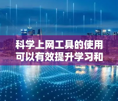 科学上网工具的使用可以有效提升学习和工作的效率,以下是基于科学上网工具的高效使用指南 科学上网工具的使用可以有效提升学习和工作的效率,以下是基于科学上网工具的高效使用指南