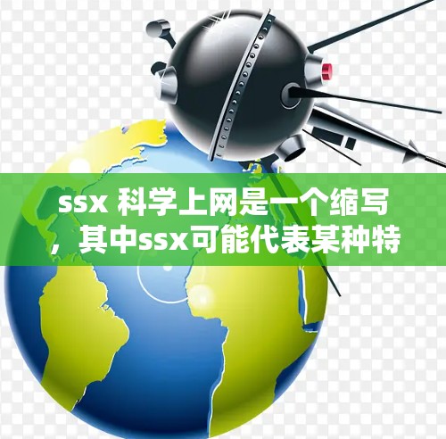 ssx 科学上网是一个缩写,其中ssx可能代表某种特定的技术或服务,而科学上网则指通过互联网进行科学研究和数据分析。以下是对该短语的详细分析 ssx 科学上网是一个缩写,其中ssx可能代表某种特定的技术或服务,而科学上网则指通过互联网进行科学研究和数据分析。以下是对该短语的详细分析