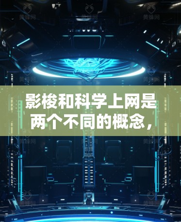 影梭和科学上网是两个不同的概念,但都与互联网相关。以下是对这两个词的详细分析 影梭和科学上网是两个不同的概念,但都与互联网相关。以下是对这两个词的详细分析