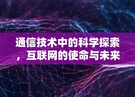 通信技术中的科学探索,互联网的使命与未来 通信技术中的科学探索,互联网的使命与未来