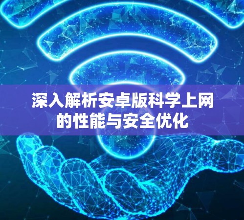 深入解析安卓版科学上网的性能与安全优化