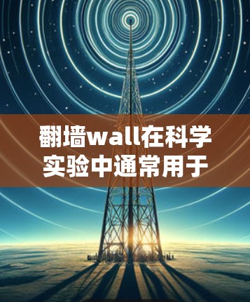 翻墙wall在科学实验中通常用于以下场景 翻墙wall在科学实验中通常用于以下场景