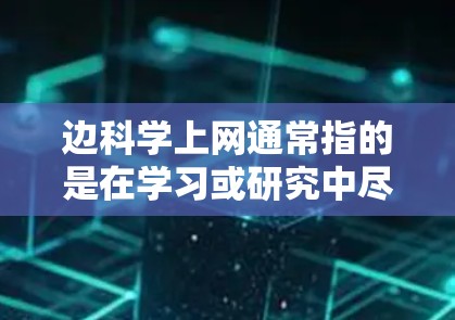 边科学上网通常指的是在学习或研究中尽可能减少对互联网的依赖,重点关注科学和学术资源。以下是一些关于边科学上网的建议和信息 边科学上网通常指的是在学习或研究中尽可能减少对互联网的依赖,重点关注科学和学术资源。以下是一些关于边科学上网的建议和信息