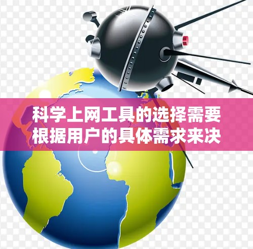 科学上网工具的选择需要根据用户的具体需求来决定。以下是一个结构化的总结,帮助用户找到最适合自己的科学上网工具 科学上网工具的选择需要根据用户的具体需求来决定。以下是一个结构化的总结,帮助用户找到最适合自己的科学上网工具