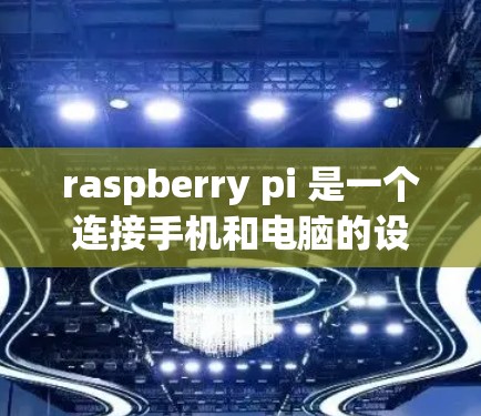 raspberry pi 是一个连接手机和电脑的设备,支持文件上传和下载。以下是详细的使用方法和步骤 raspberry pi 是一个连接手机和电脑的设备,支持文件上传和下载。以下是详细的使用方法和步骤
