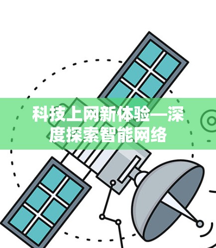 科技上网新体验—深度探索智能网络 科技上网新体验—深度探索智能网络