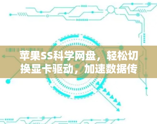 苹果SS科学网盘,轻松切换显卡驱动,加速数据传输的高效选择 苹果SS科学网盘,轻松切换显卡驱动,加速数据传输的高效选择