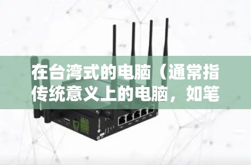 在台湾式的电脑（通常指传统意义上的电脑，如笔记本电脑、台式台式机等）上进行科学上网，意味着在这些设备上运行科学计算、数据分析、编程等任务。以下是一些相关知识和建议
