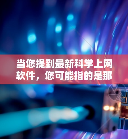 当您提到最新科学上网软件，您可能指的是那些支持科学计算、数据分析、绘图和编程的在线工具。以下是一些受欢迎的科学上网软件及其主要功能