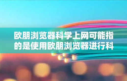 欧朋浏览器科学上网可能指的是使用欧朋浏览器进行科学计算或上网服务。以下是对该功能的详细介绍