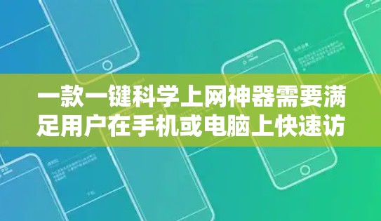 一款一键科学上网神器需要满足用户在手机或电脑上快速访问网页、应用和工具的需求。以下是一些推荐的工具，它们可以简化上网过程，提供便捷的功能