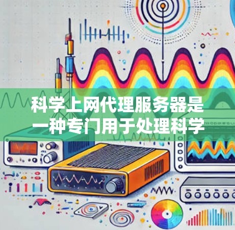 科学上网代理服务器是一种专门用于处理科学领域的文件上传和下载的工具，通常依赖于加密协议如SFTP或ZFS，以确保数据的安全传输。以下是对科学上网代理服务器的详细分析和建议