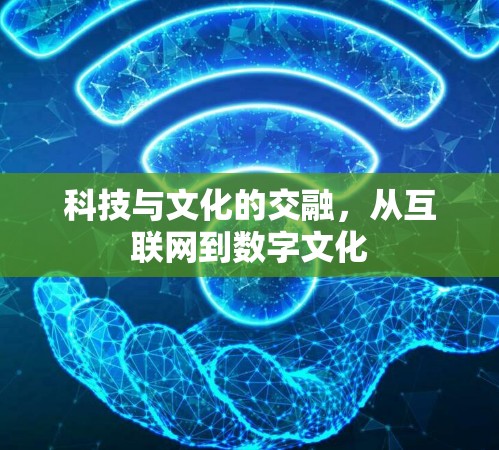 科技与文化的交融,从互联网到数字文化 科技与文化的交融,从互联网到数字文化