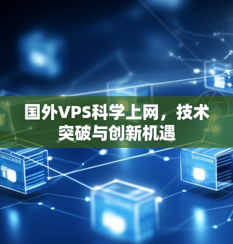 国外VPS科学上网，技术突破与创新机遇