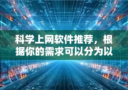 科学上网软件推荐，根据你的需求可以分为以下几个方面