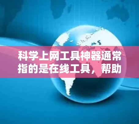 科学上网工具神器通常指的是在线工具，帮助用户进行科学计算、数据分析和学习的工具。以下是一些常用且受欢迎的在线科学工具