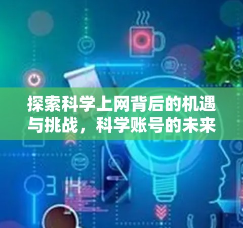 探索科学上网背后的机遇与挑战，科学账号的未来展望