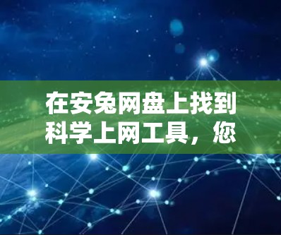 在安兔网盘上找到科学上网工具，您可以按照以下步骤进行