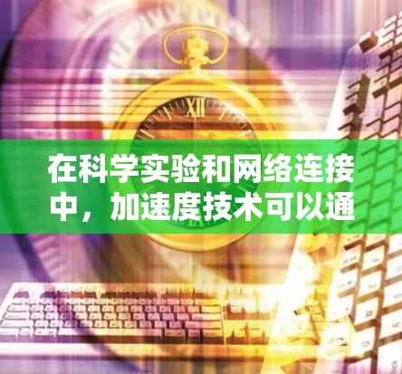 在科学实验和网络连接中，加速度技术可以通过加速度计（Accelerometer）来测量物体的加速度，从而优化网络连接的性能。以下是一些可能涉及加速度技术的科学上网应用