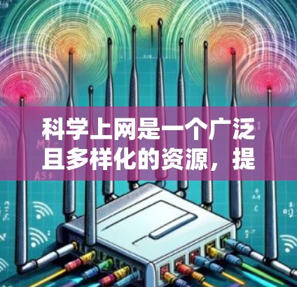 科学上网是一个广泛且多样化的资源，提供多种途径和平台供用户获取科学信息和学习资源。以下是一个系统化的指南，帮助您根据需求选择合适的网站和方法
