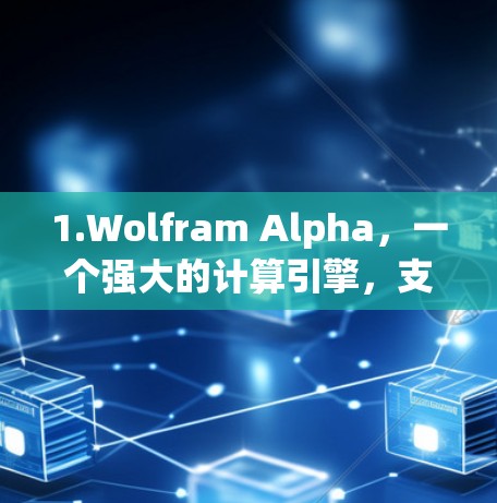 1.Wolfram Alpha,一个强大的计算引擎,支持数学和科学问题的解答,允许在网页上使用其功能 1.Wolfram Alpha,一个强大的计算引擎,支持数学和科学问题的解答,允许在网页上使用其功能