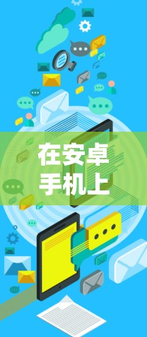 在安卓手机上,科学上网工具可以帮助您管理、过滤和记录你的上网行为,提升用户体验。以下是几个常见的科学上网工具及其使用方法 在安卓手机上,科学上网工具可以帮助您管理、过滤和记录你的上网行为,提升用户体验。以下是几个常见的科学上网工具及其使用方法