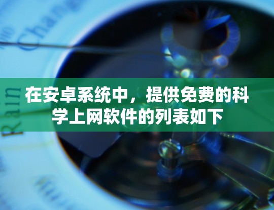 在安卓系统中,提供免费的科学上网软件的列表如下 在安卓系统中,提供免费的科学上网软件的列表如下