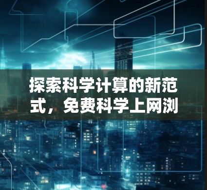 探索科学计算的新范式,免费科学上网浏览器 探索科学计算的新范式,免费科学上网浏览器