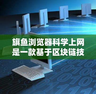 旗鱼浏览器科学上网是一款基于区块链技术和加密算法的浏览器,旨在提供安全、透明和可追溯的上网体验。以下是其主要功能和特点 旗鱼浏览器科学上网是一款基于区块链技术和加密算法的浏览器,旨在提供安全、透明和可追溯的上网体验。以下是其主要功能和特点