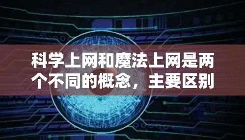 科学上网和魔法上网是两个不同的概念,主要区别在于它们的适用场景和含义 科学上网和魔法上网是两个不同的概念,主要区别在于它们的适用场景和含义