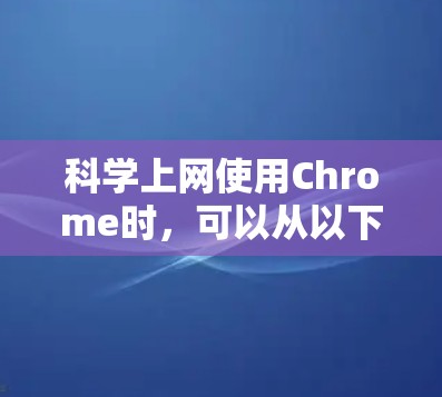 科学上网使用Chrome时,可以从以下几个方面入手 科学上网使用Chrome时,可以从以下几个方面入手