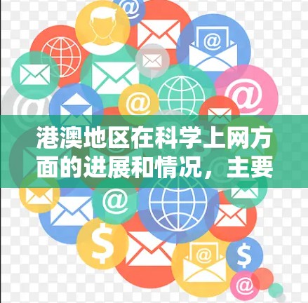 港澳地区在科学上网方面的进展和情况,主要涉及教育、科研和产业等方面。以下是一些相关信息 港澳地区在科学上网方面的进展和情况,主要涉及教育、科研和产业等方面。以下是一些相关信息