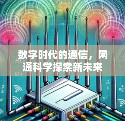 数字时代的通信,网通科学探索新未来 数字时代的通信,网通科学探索新未来