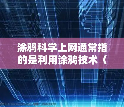 涂鸦科学上网通常指的是利用涂鸦技术(如绘画、涂鸦等)来研究、模拟和传播科学概念、实验和理论。涂鸦科学上网可能指通过互联网分享和展示涂鸦作品,或者用于科学教育和研究中的视觉化表达 涂鸦科学上网通常指的是利用涂鸦技术(如绘画、涂鸦等)来研究、模拟和传播科学概念、实验和理论。涂鸦科学上网可能指通过互联网分享和展示涂鸦作品,或者用于科学教育和研究中的视觉化表达