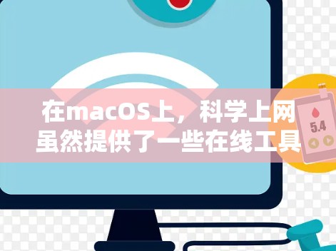 在macOS上,科学上网虽然提供了一些在线工具和资源,但可能存在一些限制和不足,以下是一些可以考虑的改进方向 在macOS上,科学上网虽然提供了一些在线工具和资源,但可能存在一些限制和不足,以下是一些可以考虑的改进方向