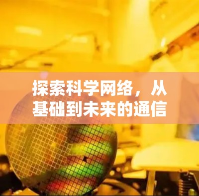 探索科学网络,从基础到未来的通信未来 探索科学网络,从基础到未来的通信未来