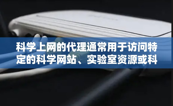 科学上网的代理通常用于访问特定的科学网站、实验室资源或科研机构的服务器。以下是一些常见的科学上网代理类型,供您参考 科学上网的代理通常用于访问特定的科学网站、实验室资源或科研机构的服务器。以下是一些常见的科学上网代理类型,供您参考