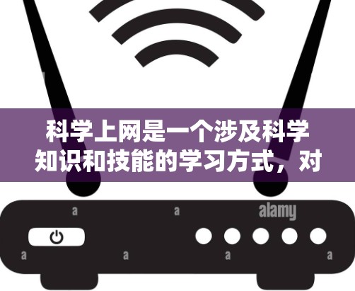科学上网是一个涉及科学知识和技能的学习方式,对个人的学习和成长具有重要意义。以下是对科学上网的详细总结 科学上网是一个涉及科学知识和技能的学习方式,对个人的学习和成长具有重要意义。以下是对科学上网的详细总结