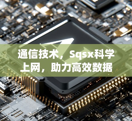 通信技术,Sqsx科学上网,助力高效数据传输 通信技术,Sqsx科学上网,助力高效数据传输
