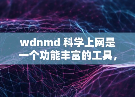 wdnmd 科学上网是一个功能丰富的工具,专为研究人员和学者提供科学文档共享、资源管理、协作和科学计算等服务。以下是其关键信息 wdnmd 科学上网是一个功能丰富的工具,专为研究人员和学者提供科学文档共享、资源管理、协作和科学计算等服务。以下是其关键信息