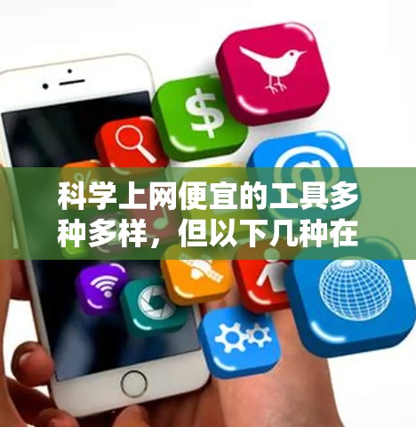 科学上网便宜的工具多种多样,但以下几种在价格上较为亲民,同时功能强大的工具推荐给广大用户 科学上网便宜的工具多种多样,但以下几种在价格上较为亲民,同时功能强大的工具推荐给广大用户