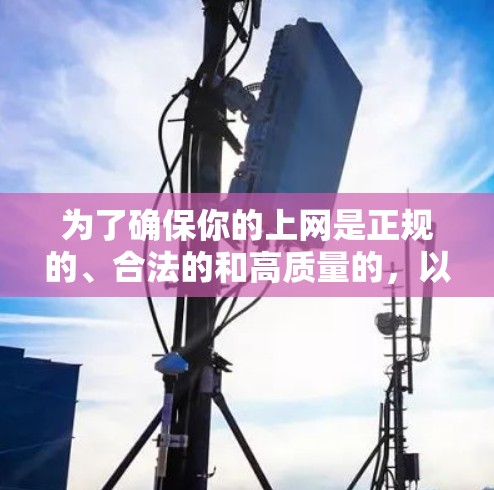 为了确保你的上网是正规的、合法的和高质量的,以下是一些建议和注意事项 为了确保你的上网是正规的、合法的和高质量的,以下是一些建议和注意事项