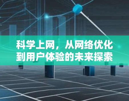 科学上网,从网络优化到用户体验的未来探索 科学上网,从网络优化到用户体验的未来探索