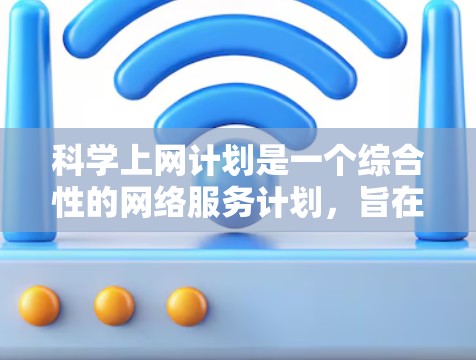 科学上网计划是一个综合性的网络服务计划，旨在支持科学计算、数据分析和研究。以下是详细的步骤指南