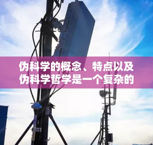 伪科学的概念、特点以及伪科学哲学是一个复杂的领域，涉及到多个学科和理论。以下是对该问题的逐步解释和总结
