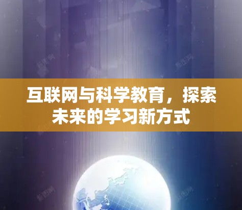 互联网与科学教育,探索未来的学习新方式 互联网与科学教育,探索未来的学习新方式